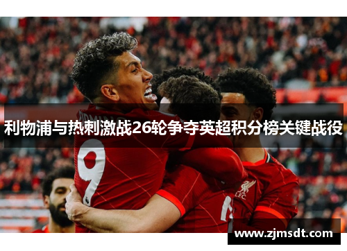 利物浦与热刺激战26轮争夺英超积分榜关键战役