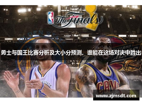 勇士与国王比赛分析及大小分预测,谁能在这场对决中胜出 勇士与国王比赛分析及大小分预测,谁能在这场对决中胜出