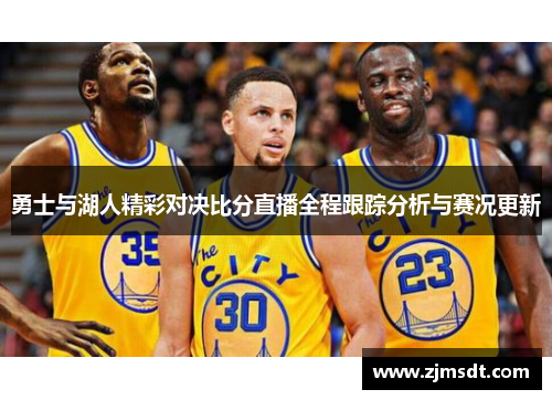 勇士与湖人精彩对决比分直播全程跟踪分析与赛况更新