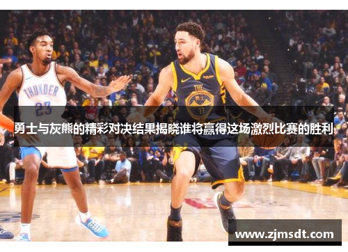 勇士与灰熊的精彩对决结果揭晓谁将赢得这场激烈比赛的胜利