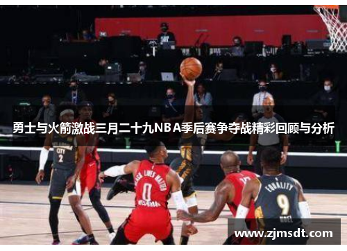 勇士与火箭激战三月二十九NBA季后赛争夺战精彩回顾与分析