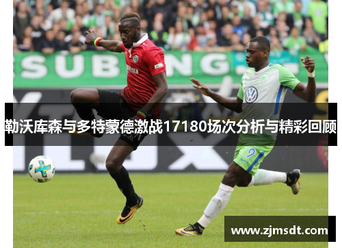 勒沃库森与多特蒙德激战17180场次分析与精彩回顾