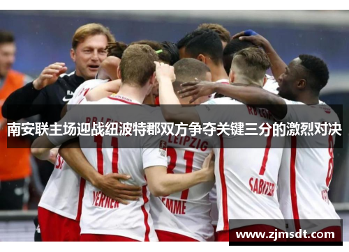 南安联主场迎战纽波特郡双方争夺关键三分的激烈对决