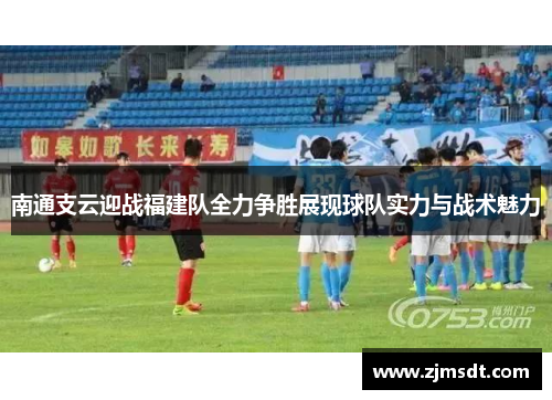 南通支云迎战福建队全力争胜展现球队实力与战术魅力