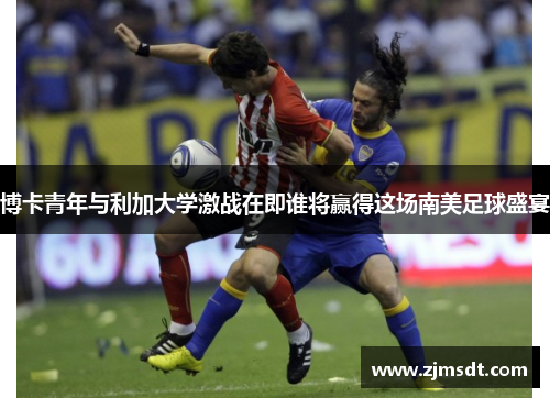 博卡青年与利加大学激战在即谁将赢得这场南美足球盛宴 博卡青年与利加大学激战在即谁将赢得这场南美足球盛宴