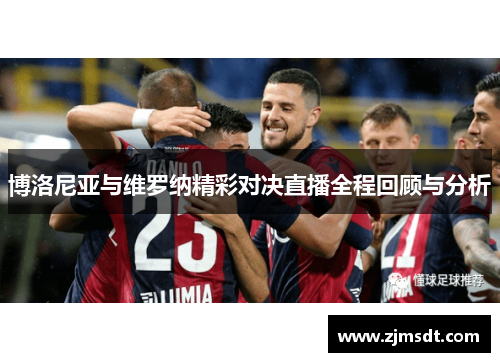 博洛尼亚与维罗纳精彩对决直播全程回顾与分析