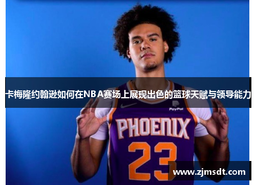 卡梅隆约翰逊如何在NBA赛场上展现出色的篮球天赋与领导能力