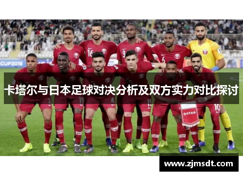卡塔尔与日本足球对决分析及双方实力对比探讨