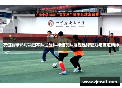 友谊赛精彩对决日本队迎战科特迪瓦队展现足球魅力与友谊精神