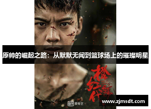 原帅的崛起之路：从默默无闻到篮球场上的璀璨明星