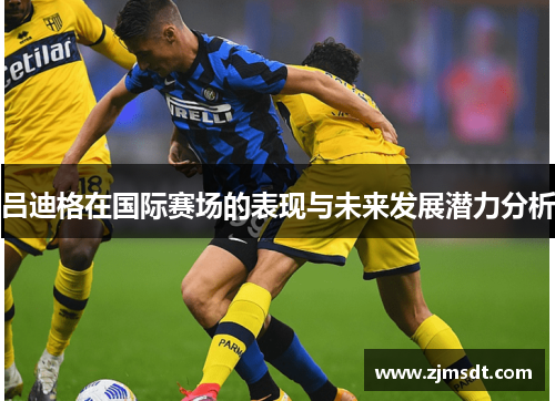 吕迪格在国际赛场的表现与未来发展潜力分析