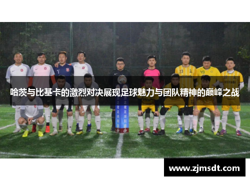 哈茨与比基卡的激烈对决展现足球魅力与团队精神的巅峰之战