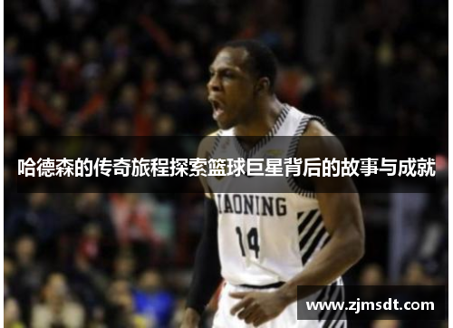 哈德森的传奇旅程探索篮球巨星背后的故事与成就