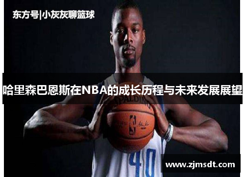 哈里森巴恩斯在NBA的成长历程与未来发展展望