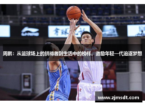 周鹏：从篮球场上的拼搏者到生活中的榜样，激励年轻一代追逐梦想