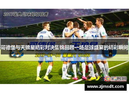 哥德堡与天狼星精彩对决集锦回顾一场足球盛宴的精彩瞬间
