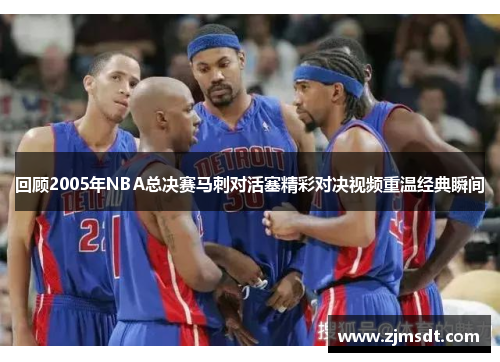 回顾2005年NBA总决赛马刺对活塞精彩对决视频重温经典瞬间
