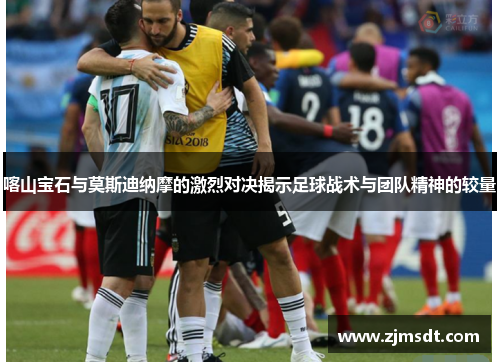 喀山宝石与莫斯迪纳摩的激烈对决揭示足球战术与团队精神的较量