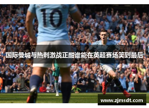 国际曼城与热刺激战正酣谁能在英超赛场笑到最后