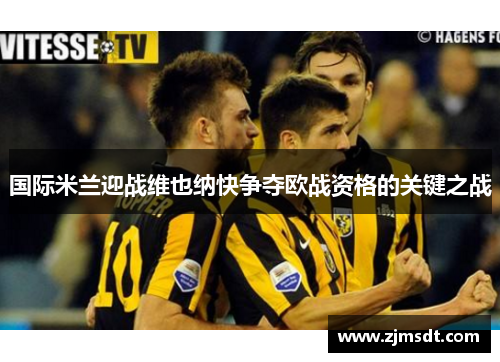 国际米兰迎战维也纳快争夺欧战资格的关键之战