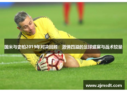 国米与史柏2019年对决回顾：激情四溢的足球盛宴与战术较量