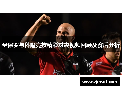 圣保罗与科隆竞技精彩对决视频回顾及赛后分析