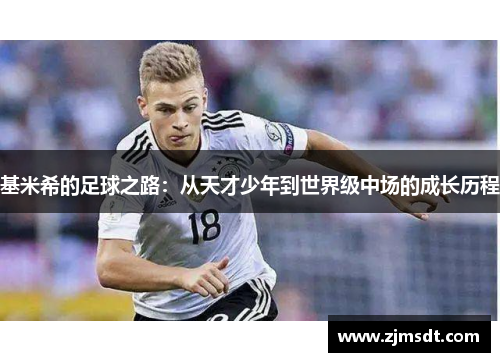 基米希的足球之路：从天才少年到世界级中场的成长历程