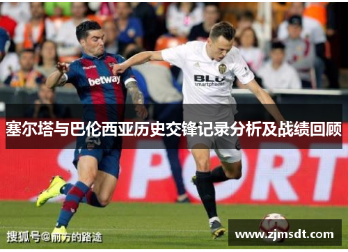 塞尔塔与巴伦西亚历史交锋记录分析及战绩回顾