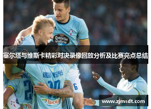 塞尔塔与维斯卡精彩对决录像回放分析及比赛亮点总结