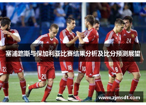 塞浦路斯与保加利亚比赛结果分析及比分预测展望