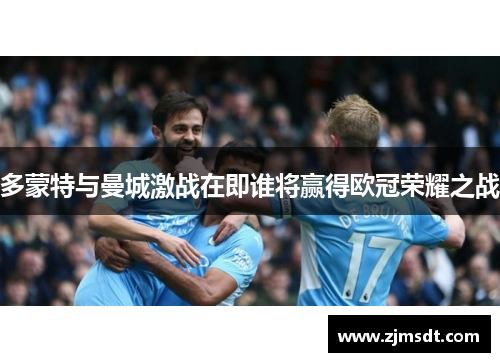 多蒙特与曼城激战在即谁将赢得欧冠荣耀之战