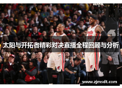 太阳与开拓者精彩对决直播全程回顾与分析