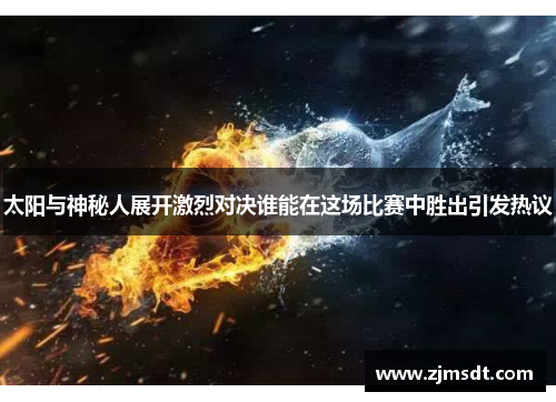 太阳与神秘人展开激烈对决谁能在这场比赛中胜出引发热议