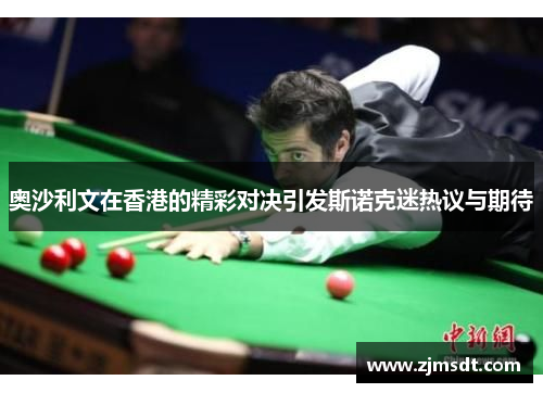 奥沙利文在香港的精彩对决引发斯诺克迷热议与期待