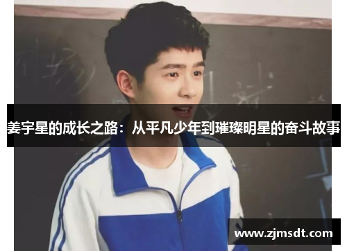 姜宇星的成长之路：从平凡少年到璀璨明星的奋斗故事