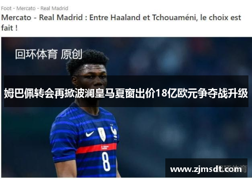 姆巴佩转会再掀波澜皇马夏窗出价18亿欧元争夺战升级