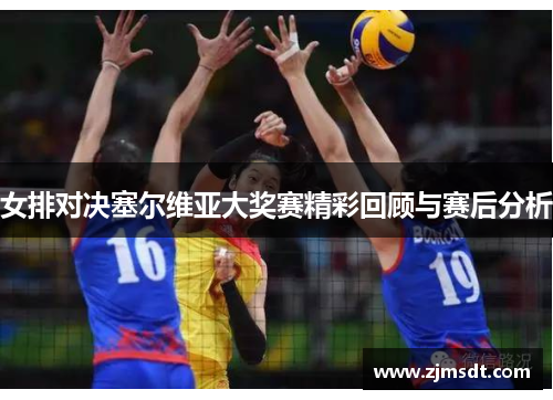 女排对决塞尔维亚大奖赛精彩回顾与赛后分析