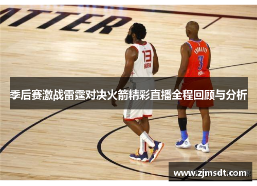 季后赛激战雷霆对决火箭精彩直播全程回顾与分析