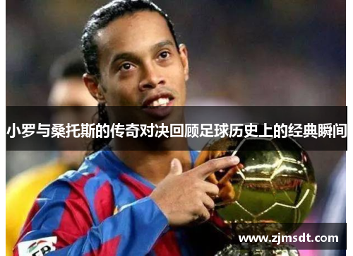 小罗与桑托斯的传奇对决回顾足球历史上的经典瞬间