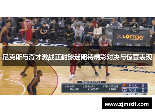 尼克斯与奇才激战正酣球迷期待精彩对决与惊喜表现