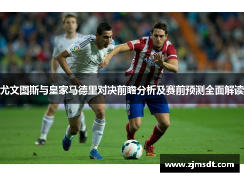 尤文图斯与皇家马德里对决前瞻分析及赛前预测全面解读