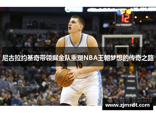 尼古拉约基奇带领掘金队重塑NBA王朝梦想的传奇之路