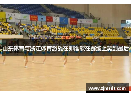 山东体育与浙江体育激战在即谁能在赛场上笑到最后