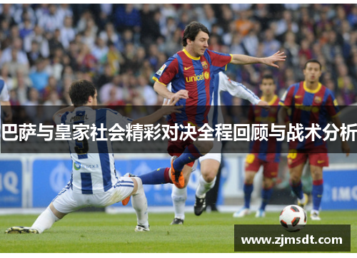 巴萨与皇家社会精彩对决全程回顾与战术分析