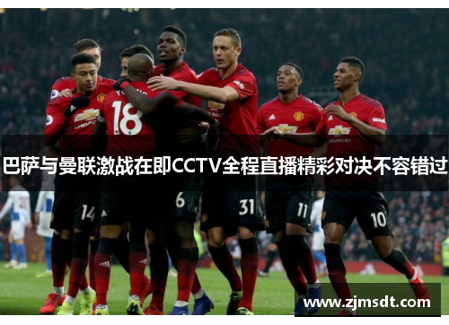 巴萨与曼联激战在即CCTV全程直播精彩对决不容错过