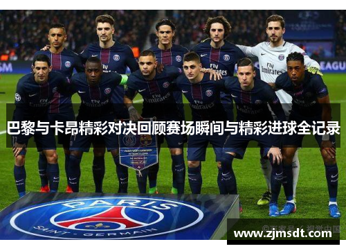 巴黎与卡昂精彩对决回顾赛场瞬间与精彩进球全记录
