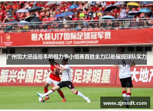 广州恒大迎战哥本哈根力争小组赛首胜全力以赴展现球队实力