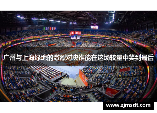 广州与上海绿地的激烈对决谁能在这场较量中笑到最后