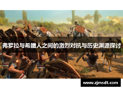 弗罗拉与希腊人之间的激烈对抗与历史渊源探讨