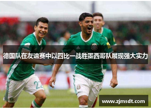 德国队在友谊赛中以四比一战胜墨西哥队展现强大实力